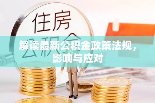 泸定解读最新公积金政策法规，影响与应对