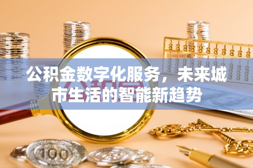 泸定公积金数字化服务，未来城市生活的智能新趋势