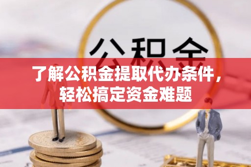 泸定了解公积金提取代办条件，轻松搞定资金难题