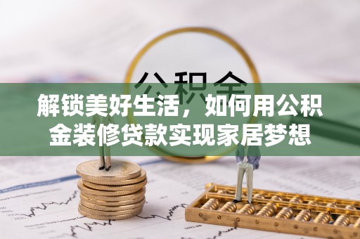 泸定解锁美好生活，如何用公积金装修贷款实现家居梦想