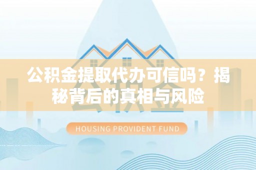 泸定公积金提取代办可信吗？揭秘背后的真相与风险