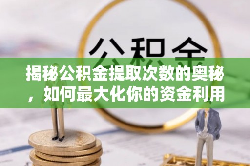 泸定揭秘公积金提取次数的奥秘，如何最大化你的资金利用？