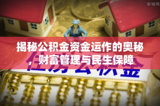泸定揭秘公积金资金运作的奥秘，财富管理与民生保障