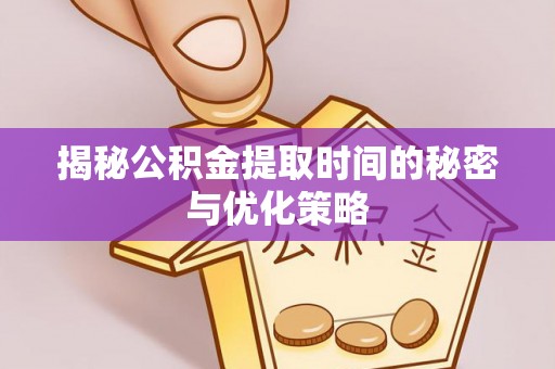 泸定揭秘公积金提取时间的秘密与优化策略
