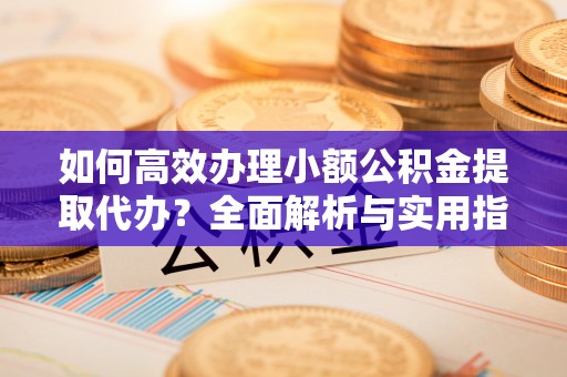 泸定如何高效办理小额公积金提取代办？全面解析与实用指南