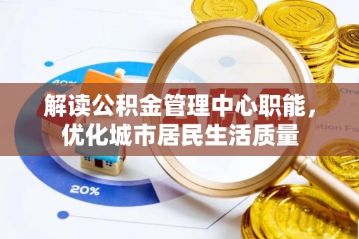 泸定解读公积金管理中心职能，优化城市居民生活质量