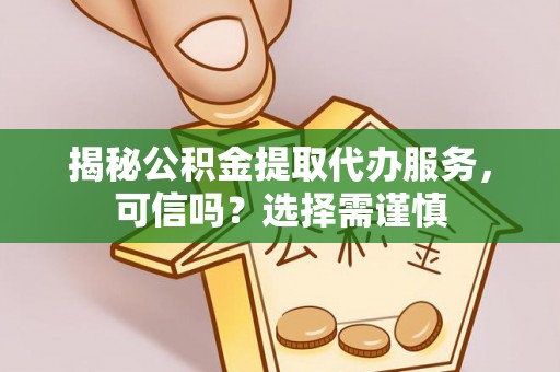 泸定揭秘公积金提取代办服务，可信吗？选择需谨慎