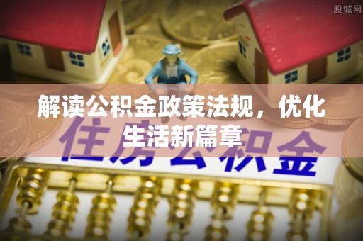 泸定解读公积金政策法规，优化生活新篇章