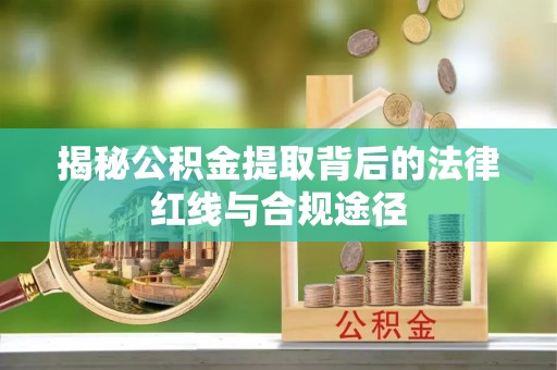 泸定揭秘公积金提取背后的法律红线与合规途径
