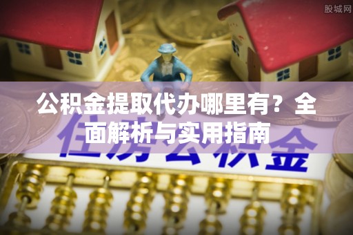 泸定公积金提取代办哪里有？全面解析与实用指南