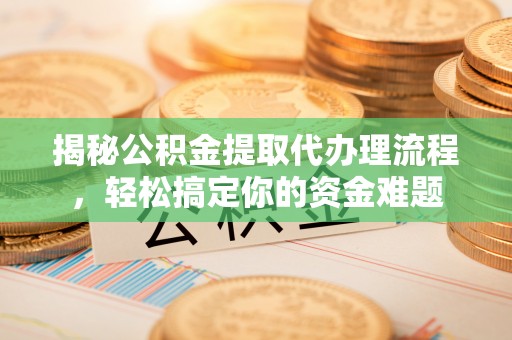泸定揭秘公积金提取代办理流程，轻松搞定你的资金难题