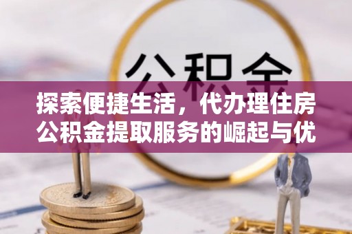 泸定探索便捷生活，代办理住房公积金提取服务的崛起与优势