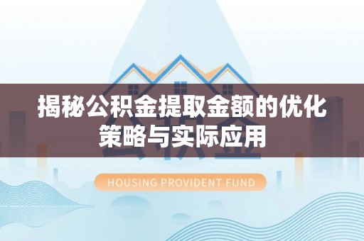 泸定揭秘公积金提取金额的优化策略与实际应用
