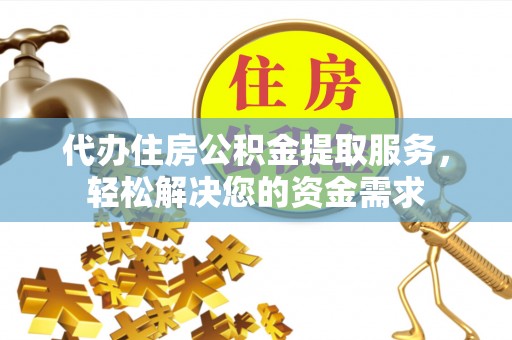 泸定代办住房公积金提取服务，轻松解决您的资金需求