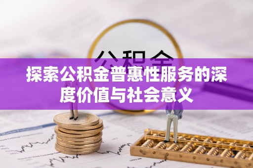 泸定探索公积金普惠性服务的深度价值与社会意义