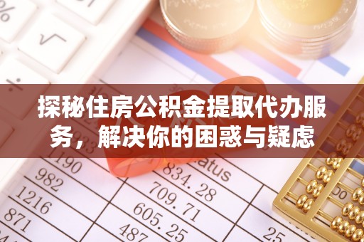 泸定探秘住房公积金提取代办服务，解决你的困惑与疑虑