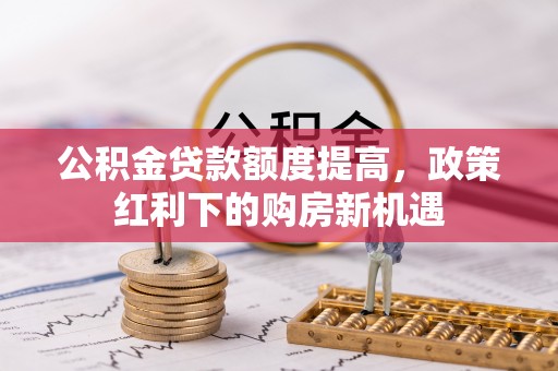 泸定公积金贷款额度提高，政策红利下的购房新机遇