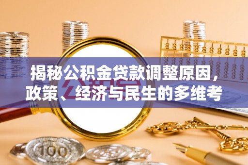 泸定揭秘公积金贷款调整原因，政策、经济与民生的多维考量