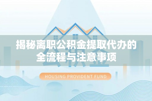 泸定揭秘离职公积金提取代办的全流程与注意事项