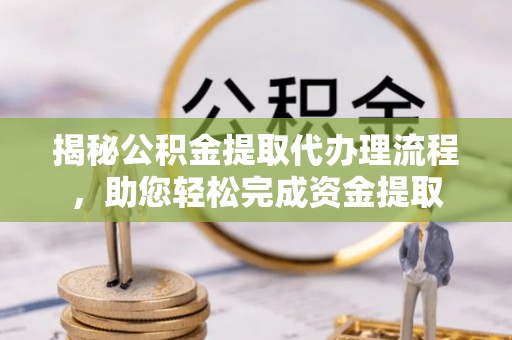 泸定揭秘公积金提取代办理流程，助您轻松完成资金提取