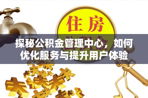 泸定探秘公积金管理中心，如何优化服务与提升用户体验