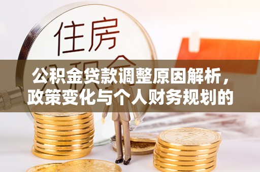 泸定公积金贷款调整原因解析，政策变化与个人财务规划的影响