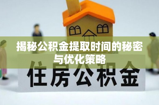 泸定揭秘公积金提取时间的秘密与优化策略