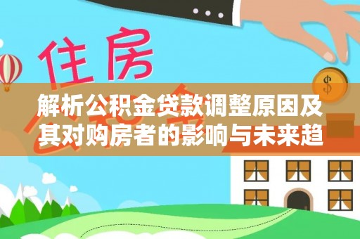 泸定解析公积金贷款调整原因及其对购房者的影响与未来趋势