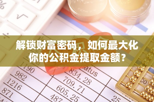 泸定解锁财富密码，如何最大化你的公积金提取金额？