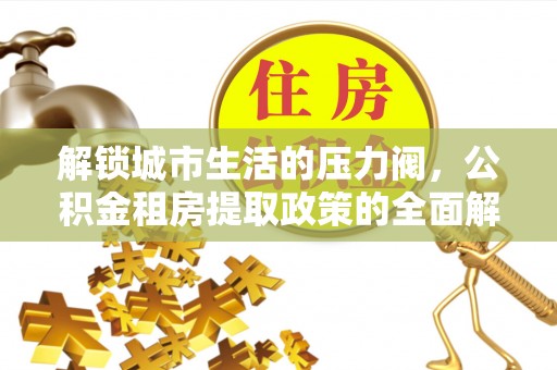 泸定解锁城市生活的压力阀，公积金租房提取政策的全面解析与实践指南