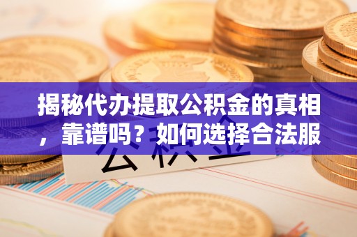 泸定揭秘代办提取公积金的真相，靠谱吗？如何选择合法服务？