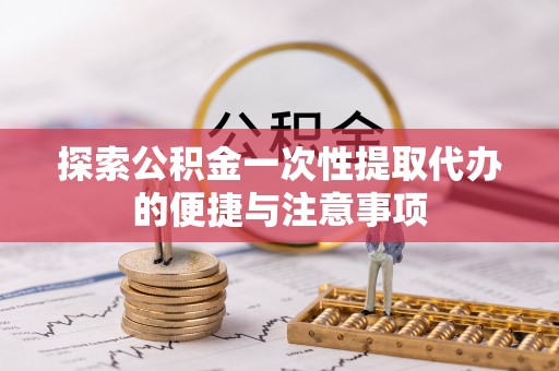泸定探索公积金一次性提取代办的便捷与注意事项