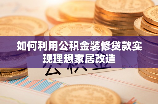 泸定如何利用公积金装修贷款实现理想家居改造
