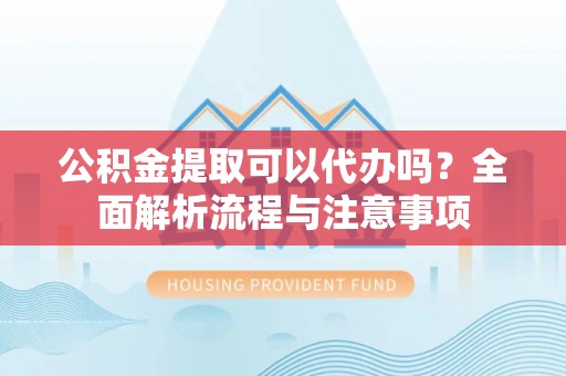 泸定公积金提取可以代办吗？全面解析流程与注意事项