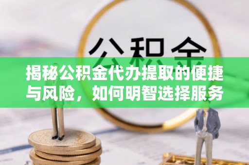 泸定揭秘公积金代办提取的便捷与风险，如何明智选择服务？