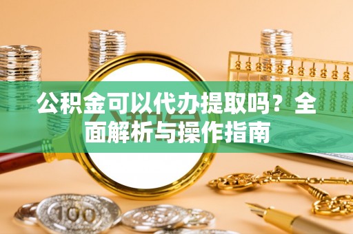 泸定公积金可以代办提取吗？全面解析与操作指南