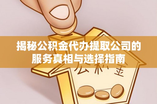 泸定揭秘公积金代办提取公司的服务真相与选择指南