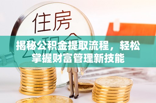 泸定揭秘公积金提取流程，轻松掌握财富管理新技能