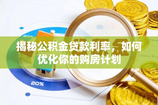泸定揭秘公积金贷款利率，如何优化你的购房计划