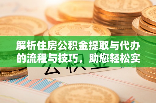 泸定解析住房公积金提取与代办的流程与技巧，助您轻松实现资金流动