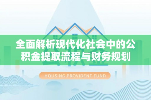 泸定全面解析现代化社会中的公积金提取流程与财务规划