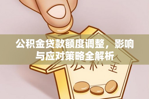 泸定公积金贷款额度调整，影响与应对策略全解析