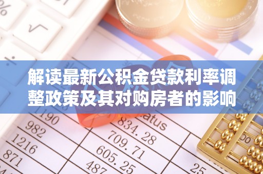 泸定解读最新公积金贷款利率调整政策及其对购房者的影响