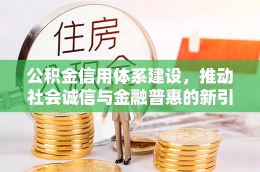 泸定公积金信用体系建设，推动社会诚信与金融普惠的新引擎