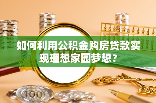 泸定如何利用公积金购房贷款实现理想家园梦想？