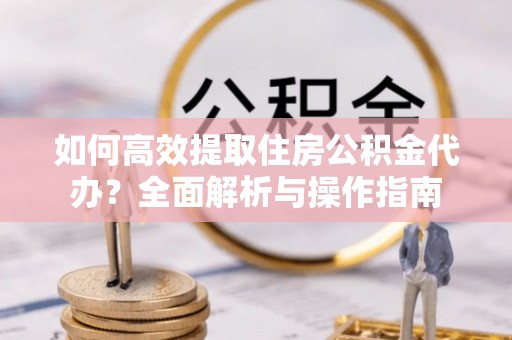 泸定如何高效提取住房公积金代办？全面解析与操作指南