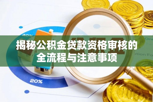 泸定揭秘公积金贷款资格审核的全流程与注意事项