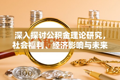 泸定深入探讨公积金理论研究，社会福利、经济影响与未来展望