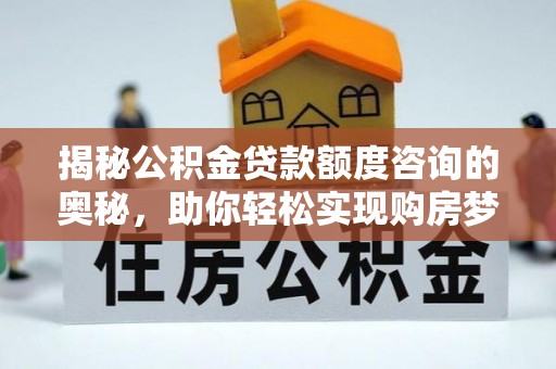 泸定揭秘公积金贷款额度咨询的奥秘，助你轻松实现购房梦想