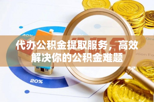 泸定代办公积金提取服务，高效解决你的公积金难题